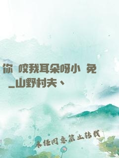 你別咬我耳朵呀小說免費