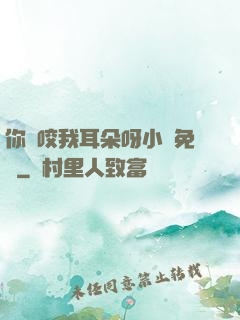你別咬我耳朵呀小說免費