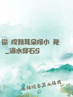 你別咬我耳朵呀小說免費