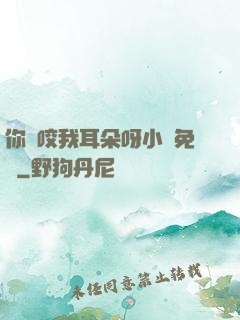 你別咬我耳朵呀小說免費