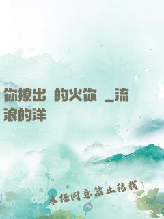 你撩出來的火你滅