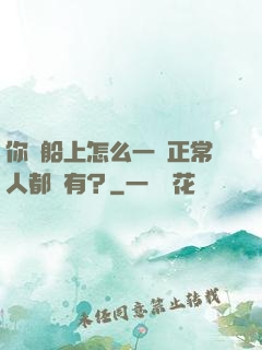 你這船上怎么一個正常人都沒有？