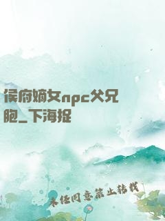 侯府嫡女npc父兄開胞