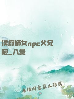 侯府嫡女npc父兄開胞