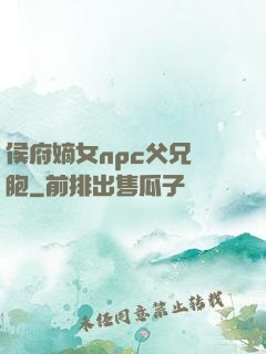 侯府嫡女npc父兄開胞