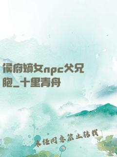侯府嫡女npc父兄開胞