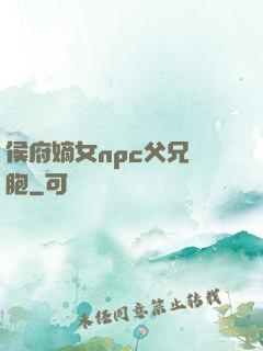 侯府嫡女npc父兄開胞