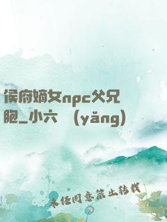 侯府嫡女npc父兄開胞