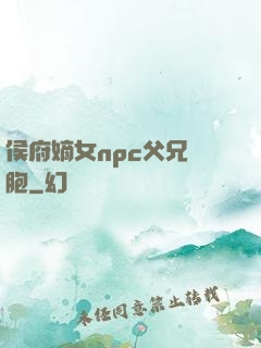 侯府嫡女npc父兄開胞