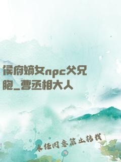 侯府嫡女npc父兄開胞