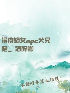侯府嫡女npc父兄開胞