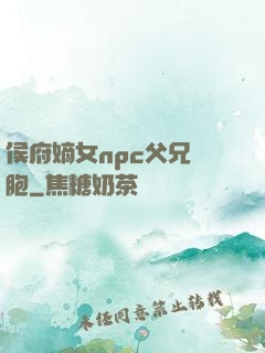 侯府嫡女npc父兄開胞