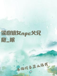 侯府嫡女npc父兄開胞