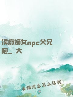 侯府嫡女npc父兄開胞