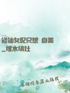 修仙女配只想獨自美麗