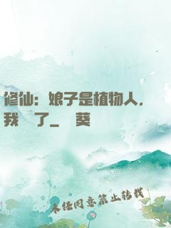 修仙：娘子是植物人，我樂瘋了