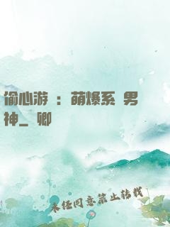 偷心游戲：萌爆系統男神