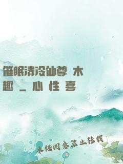 催眠清冷仙尊騎木驢筆趣閣