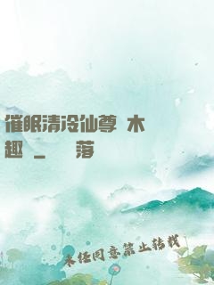 催眠清冷仙尊騎木驢筆趣閣