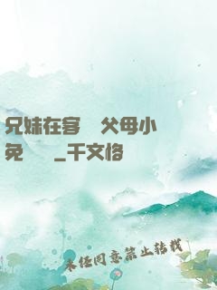 兄妹在客廳當父母小說免費閱讀