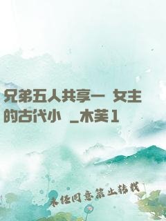 兄弟五人共享一個女主的古代小說