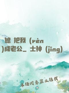 兒媳婦把我認(rèn)成老公