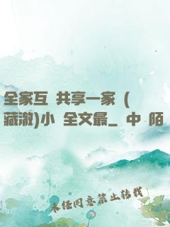 全家互換共享一家親(藏澈)小說全文最