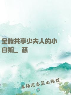全族共享少夫人的小說白狐