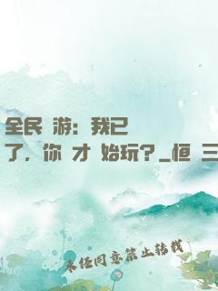 全民網游：我已經無敵了，你們才開始玩？