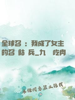 全球召喚：我成了女主的召喚骷髏兵