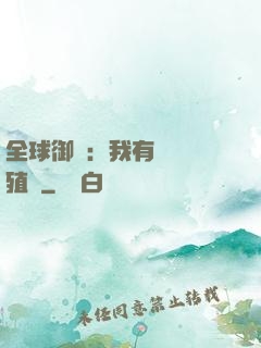 全球御獸：我有無數養殖場