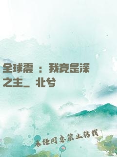 全球震驚：我竟是深淵之主