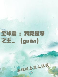 全球震驚：我竟是深淵之主