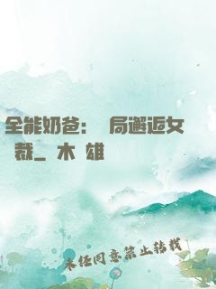 全能奶爸：開局邂逅女總裁