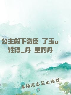 公主殿下微臣饞了玉u駙馬姓傅