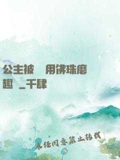 公主被國師用佛珠磨筆趣閣