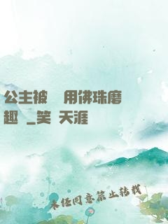 公主被國師用佛珠磨筆趣閣