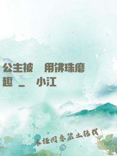 公主被國師用佛珠磨筆趣閣