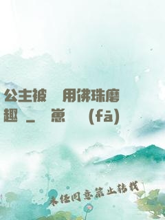公主被國師用佛珠磨筆趣閣