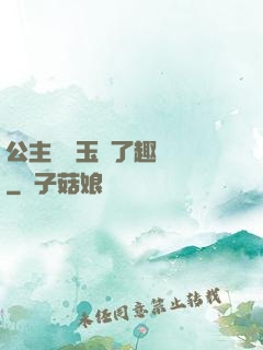 公主該帶玉勢了趣筆閣
