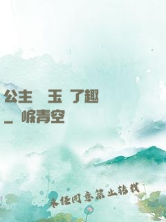 公主該帶玉勢了趣筆閣