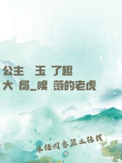 公主該帶玉勢了趣筆閣大結局