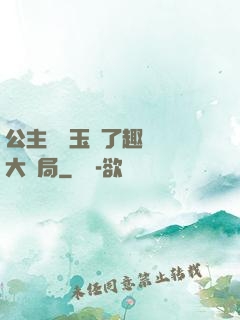公主該帶玉勢了趣筆閣大結局