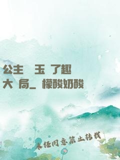 公主該帶玉勢了趣筆閣大結局