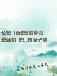 公媳歡情沈曼最新章節更新俏兒媳