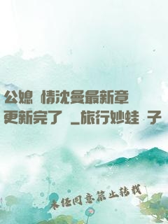 公媳歡情沈曼最新章節更新完了嗎