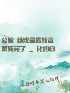 公媳歡情沈曼最新章節更新完了嗎