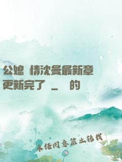 公媳歡情沈曼最新章節更新完了嗎