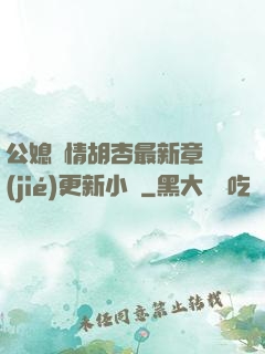 公媳歡情胡杏最新章節(jié)更新小說