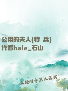公用的夫人(特種兵)作者hale